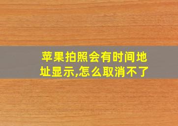 苹果拍照会有时间地址显示,怎么取消不了