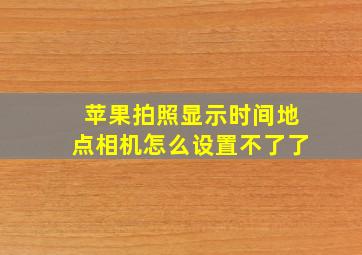 苹果拍照显示时间地点相机怎么设置不了了