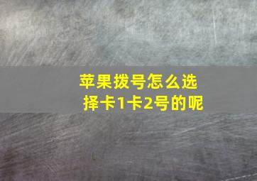 苹果拨号怎么选择卡1卡2号的呢