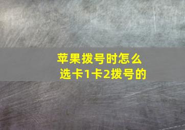 苹果拨号时怎么选卡1卡2拨号的