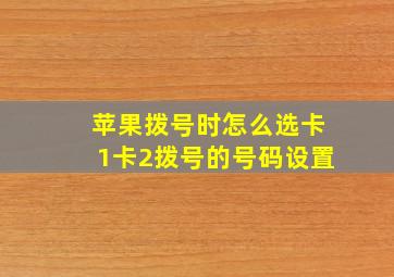 苹果拨号时怎么选卡1卡2拨号的号码设置