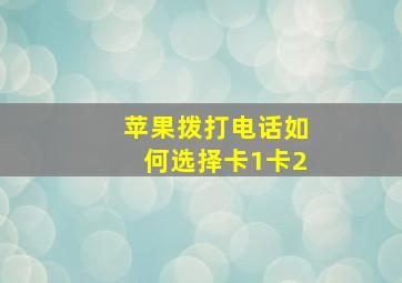 苹果拨打电话如何选择卡1卡2