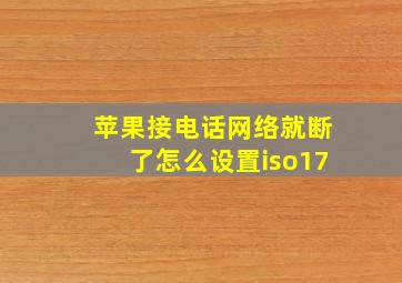 苹果接电话网络就断了怎么设置iso17