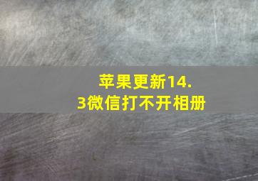 苹果更新14.3微信打不开相册