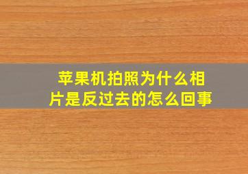 苹果机拍照为什么相片是反过去的怎么回事