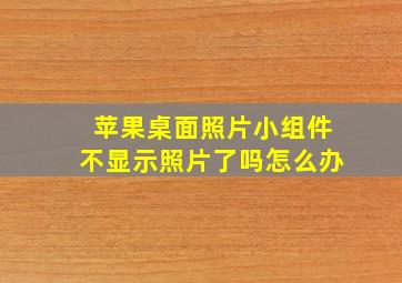 苹果桌面照片小组件不显示照片了吗怎么办