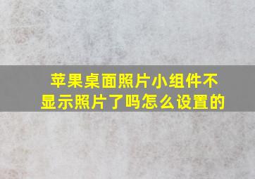 苹果桌面照片小组件不显示照片了吗怎么设置的