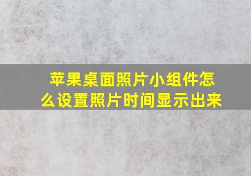 苹果桌面照片小组件怎么设置照片时间显示出来