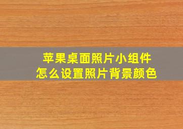 苹果桌面照片小组件怎么设置照片背景颜色