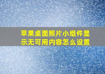 苹果桌面照片小组件显示无可用内容怎么设置