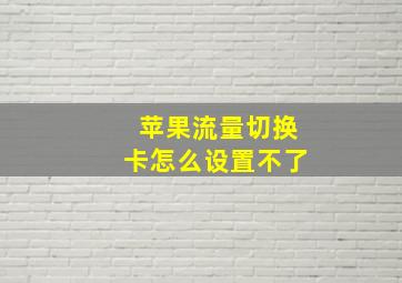 苹果流量切换卡怎么设置不了