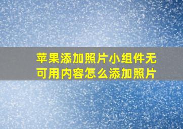 苹果添加照片小组件无可用内容怎么添加照片