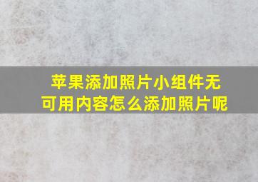 苹果添加照片小组件无可用内容怎么添加照片呢