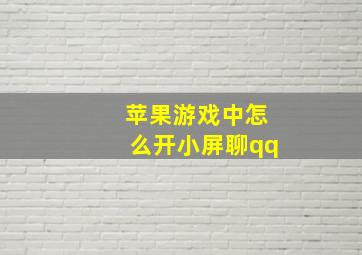 苹果游戏中怎么开小屏聊qq