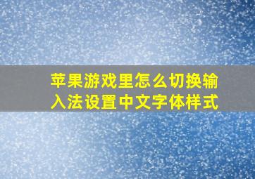 苹果游戏里怎么切换输入法设置中文字体样式