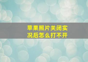 苹果照片关闭实况后怎么打不开