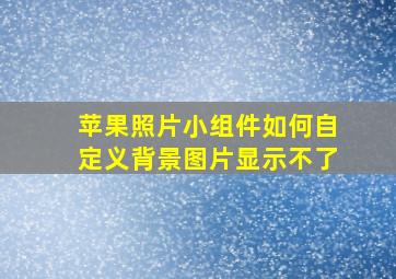 苹果照片小组件如何自定义背景图片显示不了