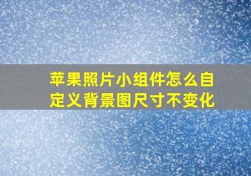 苹果照片小组件怎么自定义背景图尺寸不变化