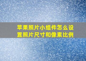 苹果照片小组件怎么设置照片尺寸和像素比例