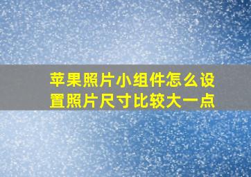 苹果照片小组件怎么设置照片尺寸比较大一点