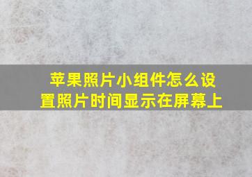 苹果照片小组件怎么设置照片时间显示在屏幕上