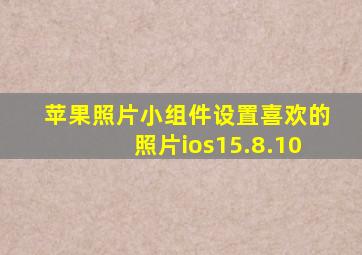 苹果照片小组件设置喜欢的照片ios15.8.10