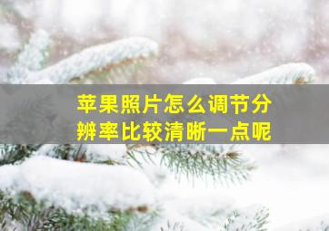 苹果照片怎么调节分辨率比较清晰一点呢