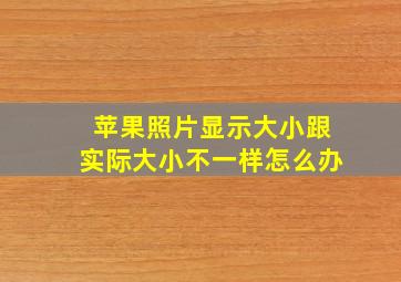 苹果照片显示大小跟实际大小不一样怎么办