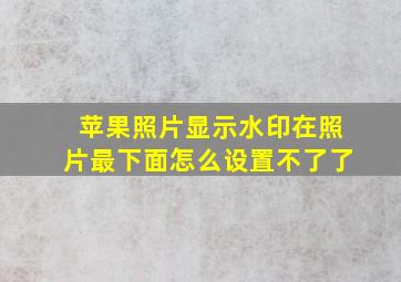 苹果照片显示水印在照片最下面怎么设置不了了