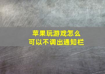 苹果玩游戏怎么可以不调出通知栏