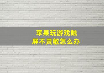 苹果玩游戏触屏不灵敏怎么办