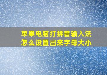 苹果电脑打拼音输入法怎么设置出来字母大小