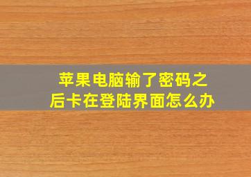 苹果电脑输了密码之后卡在登陆界面怎么办