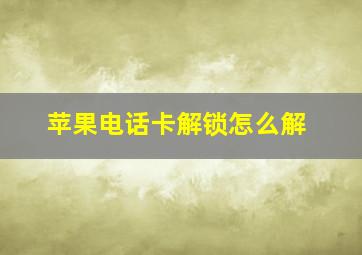 苹果电话卡解锁怎么解