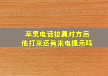 苹果电话拉黑对方后他打来还有来电提示吗