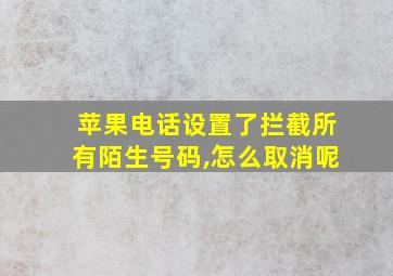 苹果电话设置了拦截所有陌生号码,怎么取消呢