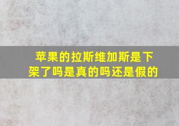 苹果的拉斯维加斯是下架了吗是真的吗还是假的