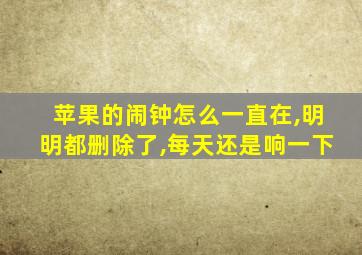 苹果的闹钟怎么一直在,明明都删除了,每天还是响一下