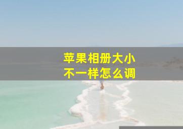 苹果相册大小不一样怎么调