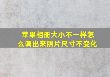 苹果相册大小不一样怎么调出来照片尺寸不变化