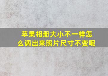 苹果相册大小不一样怎么调出来照片尺寸不变呢