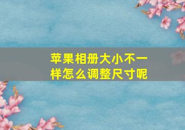 苹果相册大小不一样怎么调整尺寸呢