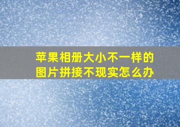 苹果相册大小不一样的图片拼接不现实怎么办