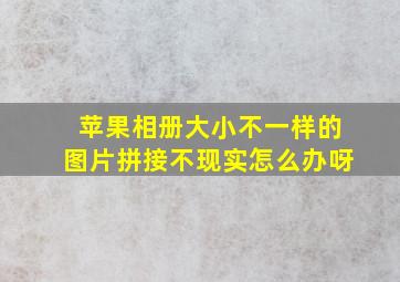 苹果相册大小不一样的图片拼接不现实怎么办呀