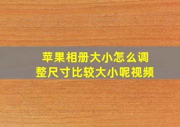 苹果相册大小怎么调整尺寸比较大小呢视频