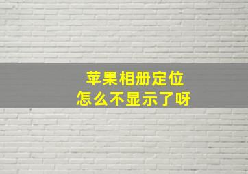 苹果相册定位怎么不显示了呀