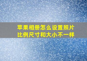 苹果相册怎么设置照片比例尺寸和大小不一样