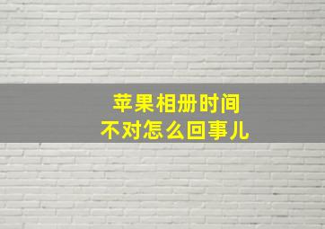 苹果相册时间不对怎么回事儿