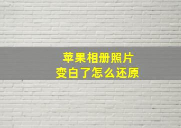 苹果相册照片变白了怎么还原