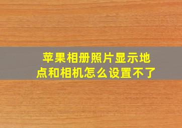 苹果相册照片显示地点和相机怎么设置不了